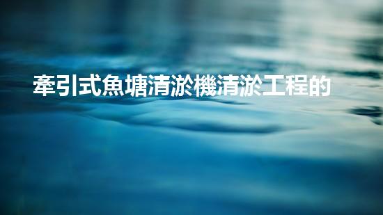 牽引式魚塘清淤機清淤工程的秘密：你不明白的技術(shù)與方法難道如此有效！